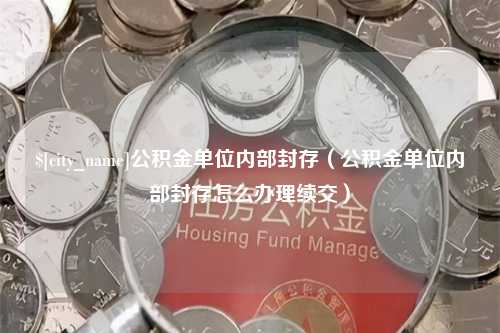 扶余公积金单位内部封存（公积金单位内部封存怎么办理续交）